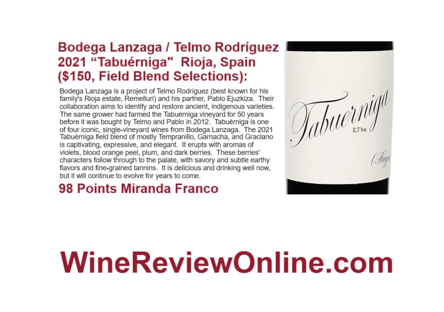 WineReviewOnline.com Featured Wine Review:
Bodega Lanzaga / Telmo Rodríguez 2021 “Tabuérniga"  Rioja, Spain
<a href="/Miranda__Franco/">Miranda Franco</a> 98 Points
"captivating, expressive, and elegant.
It is delicious and drinking well now, but it will continue to evolve for years to come."