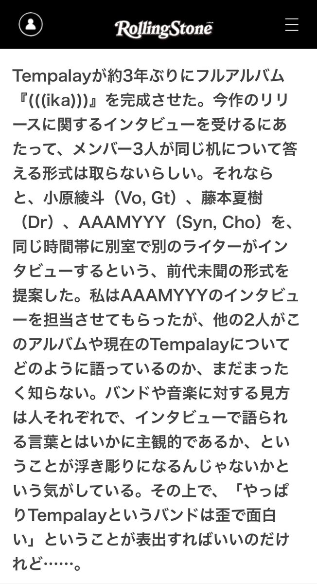 斬新インタビュー企画💥 Tempalayの3人が同時間にそれぞれ別室で最新作について語る、という企画。 綾斗さんが「武道館で解散しようと思ってたんですよ」と語ってる一方で、AAAMYYYは「解散とかは多分ないので心配しなくて大丈夫」と言ってたり。