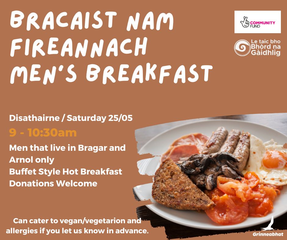 Thigibh sìos madainn Disathairne airson bracaist aig Grinneabhat. Tha sinn a’ toirt cuireadh do dh’fhireannaich sam bith a tha a’ fuireach ann am Bràdhagair is Àrnol. Bhiodh e feumail fios a bhith againn co mheud a tha a’ tighinn gus am bi gu leòr biadh againn.