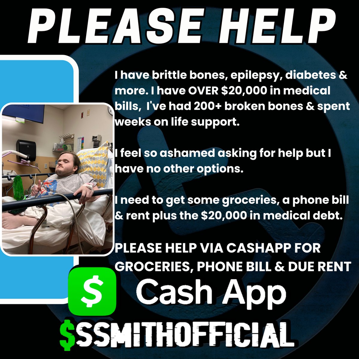 ** MOST URGENT ** I'm in an EMERGENCY. I have brittle bones & epilepsy, 200+ fractures, spent weeks on life support & can't work. Though I'm STILL in $20k+ debt... I need to pay my phone bill, groceries & past due rent. Cash.App/SSmithOfficial I beg, in tears, for help...