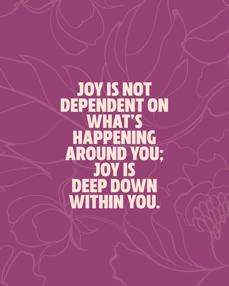 Joy is not dependent on what’s happening around you; joy is deep down within you.