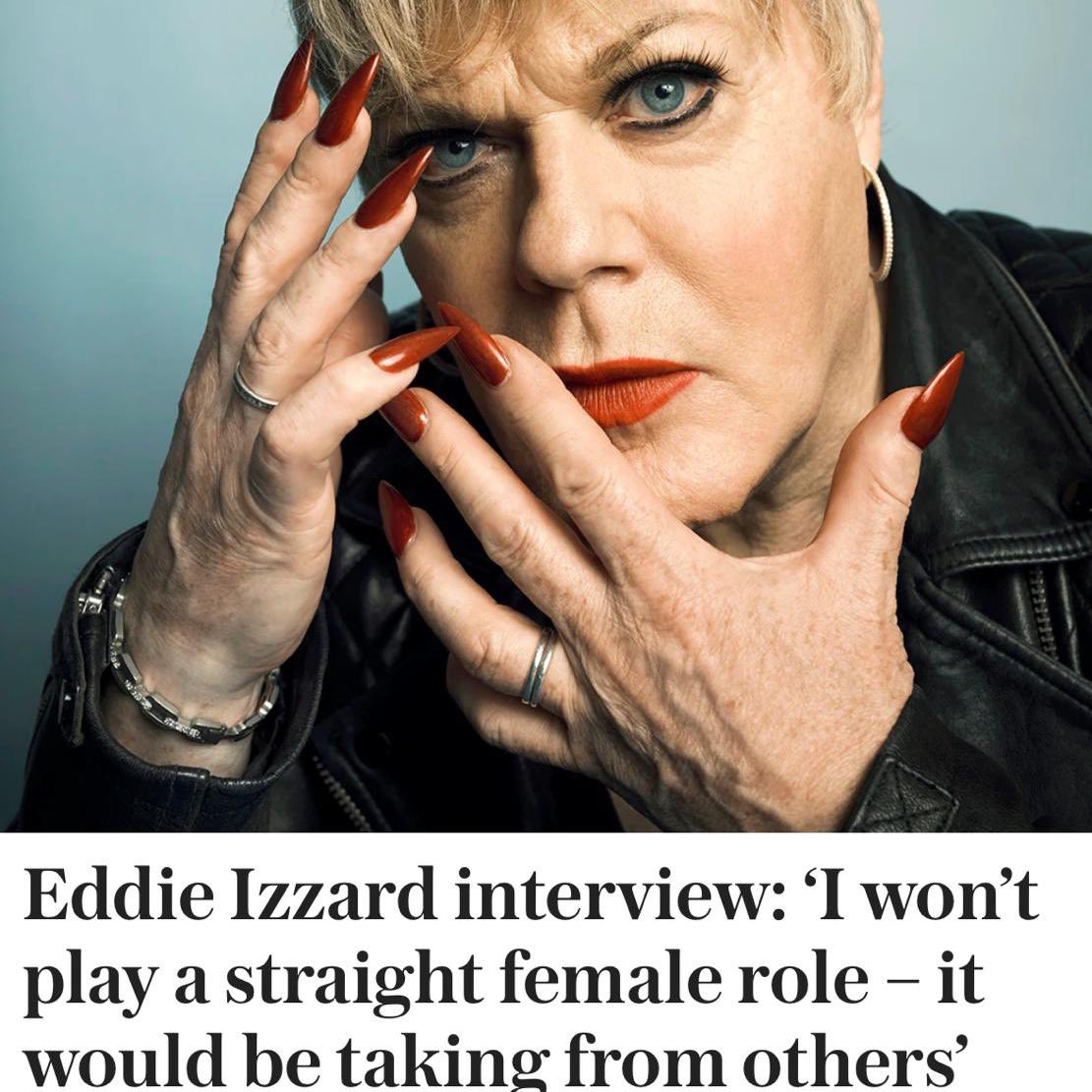 Are there producers out there desperately fighting for Eddie Izzard to play a straight woman in their film? Lmao. I bet he’d fucking jump at the chance to play a lesbian woman though, he probably doesn’t want to look gay. Fuck off, step on a plug.