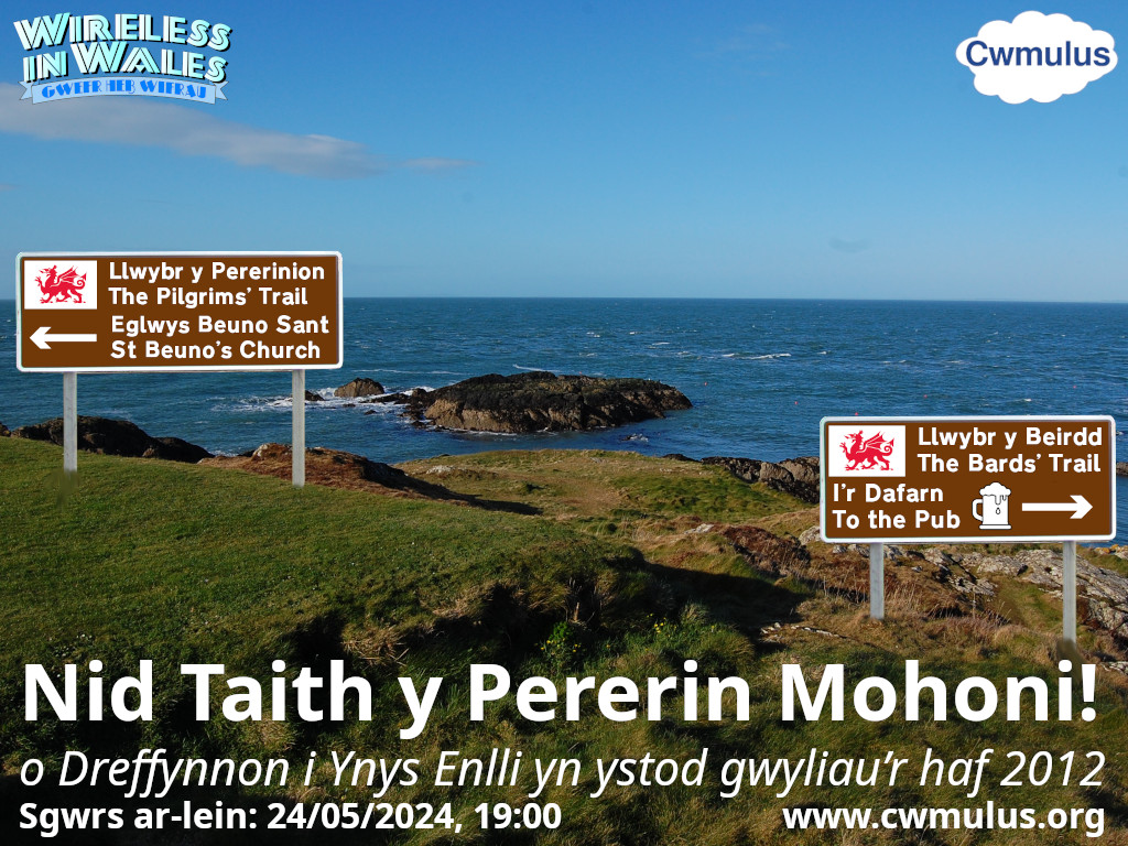Nid Taith y Pererin Mohoni!
Sgwrs yn Gymraeg gan Arwel Emlyn
Nos Wener, 24ain Mai 2024, 7:00 YH
Dyma hanes taith gan y bardd Arwel Emlyn, tua un diwrnod bob wythnos, yn ystod gwyliau’r haf 2012. 
cwmulus.org/cymraeg/
cwmulus.org/english/