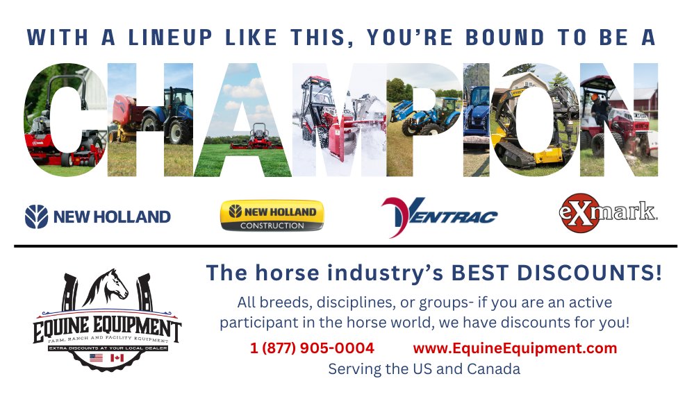 With a lineup like this, you're bound to be a CHAMPION!
Equine Equipment offers discounts on New Holland agriculture and construction equipment, Ventrac compact tractors, and Exmark mowers for the horse industry! Call us today to see how you can join our winning field!