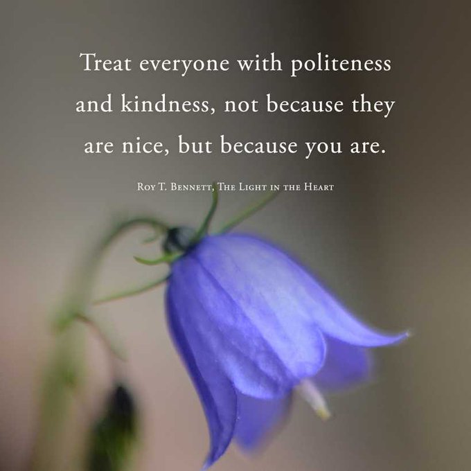 “Treat everyone with politeness and kindness…”