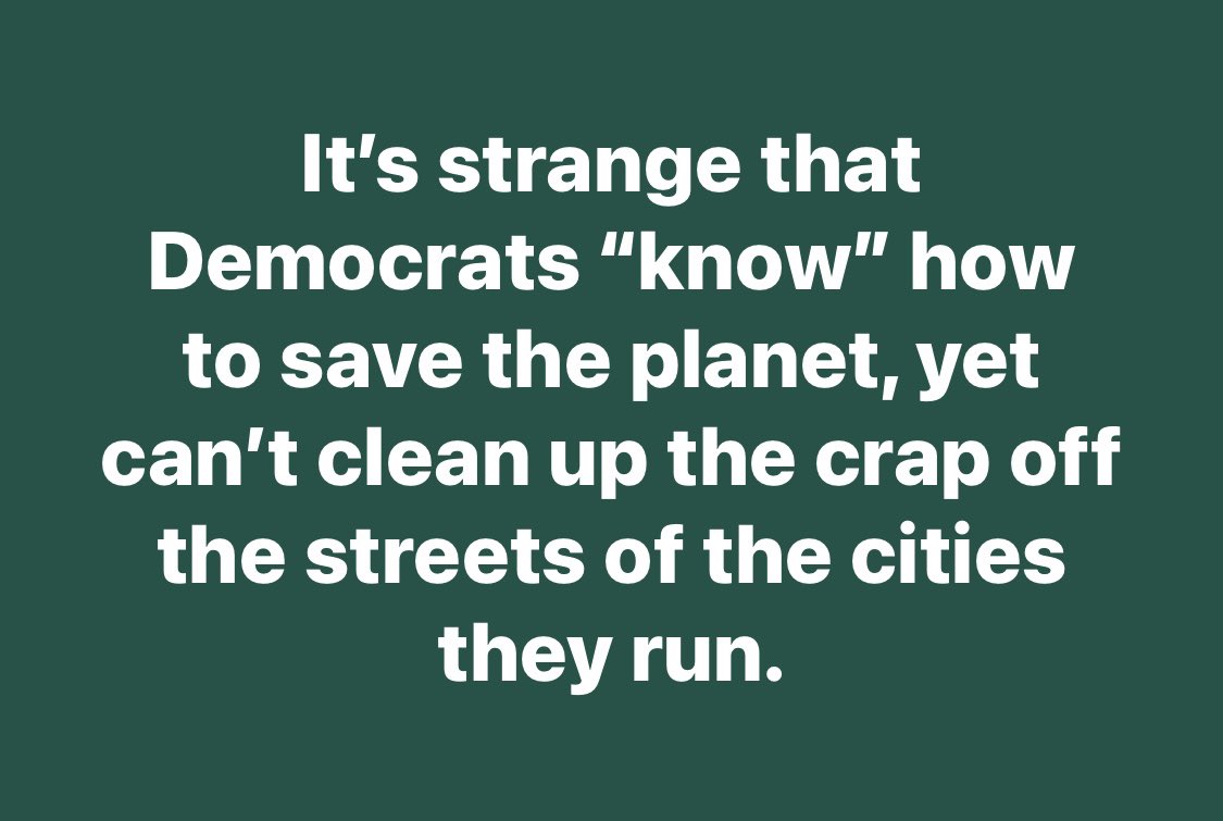 It's strange that Democrats 'know' how to save the planet, yet can't clean up the cr*p off the streets of the cities they run.