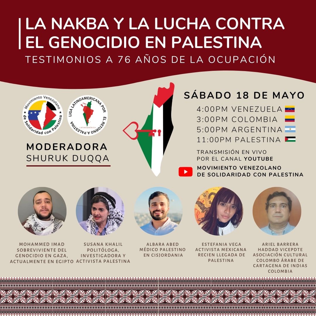 El Movimiento Venezolano de Solidaridad con Palestina y La Liga Latinoamericana por el Retorno a Palestina te invitan a participar en este encuentro online LA NAKBA Y LA LUCHA CONTRA EL GENOCIDIO EN PALESTINA Testimonios a 76 años de la ocupación. SÁBADO 18 DE MAYO HORA:🕛