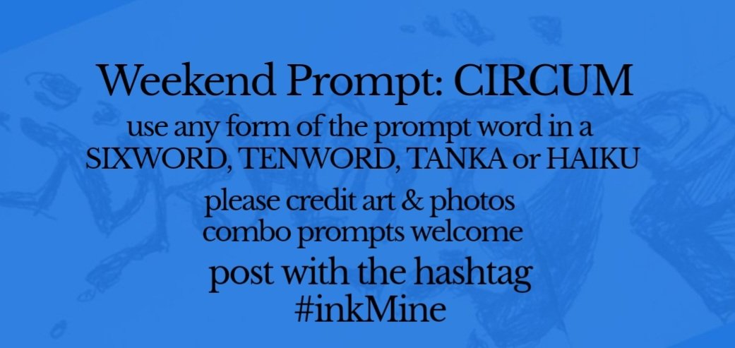 mining some ink? spill it
#prompts May 17, 2024

Weekend #Prompt - CIRCUM
(any form of the word)
sixword~tenword~tanka~haiku 

post with hashtag: #inkMine
@PromptList @PromptAdvant @vssWritingRT @The_Scribblings