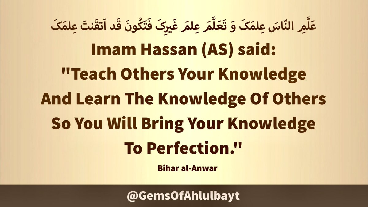#ImamHassan (AS) said:

'Teach Others Your 
Knowledge And Learn 
The Knowledge Of Others 
So You Will Bring Your 
Knowledge To Perfection.'

#ImamHasan #YaHasan 
#YaHassan #AhlulBayt
