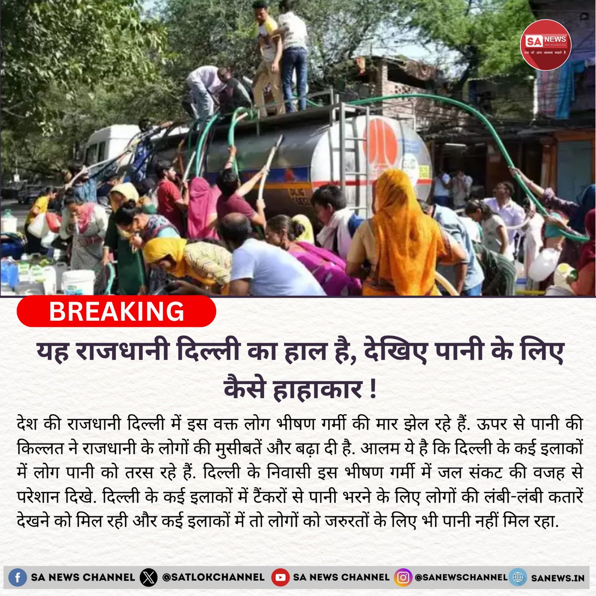 SatlokChannel's tweet photo. भीषण गर्मी और पानी की किल्लत से परेशान दिल्ली

दिल्ली समेत पूरे उत्तर भारत में बीते कुछ दिनों से भीषण गर्मी पड़ रही है। राजधानी के लोग एक तरफ गर्मी से तड़प रहे हैं, तो दूसरी तरफ पानी की कमी से जूझ रहे हैं। दिल्ली के कई इलाकों में पानी की इतनी कमी हो गई है कि पानी के टैंकर दिखते ही लोग पाइप और बाल्टी लेकर दौड़ पड़ते हैं।

बीते कुछ दिनों से दिल्ली के कई इलाकों से ऐसी तस्वीरें आई हैं, जो राजधानी में पानी की किल्लत की भयावहता को दर्शाती हैं। बच्चे, जवान सभी पाइप लेकर टैंकर पर चढ़ते और पानी निकालने की कोशिश करते दिखते हैं। वायरल हो रही तस्वीरों और वीडियो में लोग पानी के टैंकर पर प्यासे शेर की तरह झपटते नजर आते हैं।

विवेकानंद कैंप में लोगों का कहना है कि पानी भरने के लिए उन्हें कई घंटों तक इंतजार करना पड़ता है। सुबह 6 बजे से लाइन लगानी पड़ती है, जिसके कारण बहस और झगड़े भी होते हैं। लोग रात में ही लाइन लगा लेते हैं ताकि टैंकर आने पर पहले पानी मिल सके।