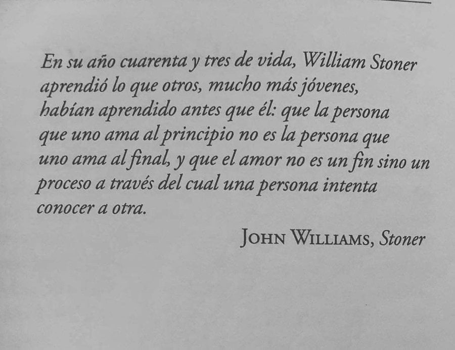 Una obra de arte llamada Stoner: ‘(...) Que la persona que uno ama al principio no es la persona que uno ama al final, y que el amor no es un fin sino un proceso a través del cual una persona intenta conocer a otra’. 'Stoner', John Wiliams