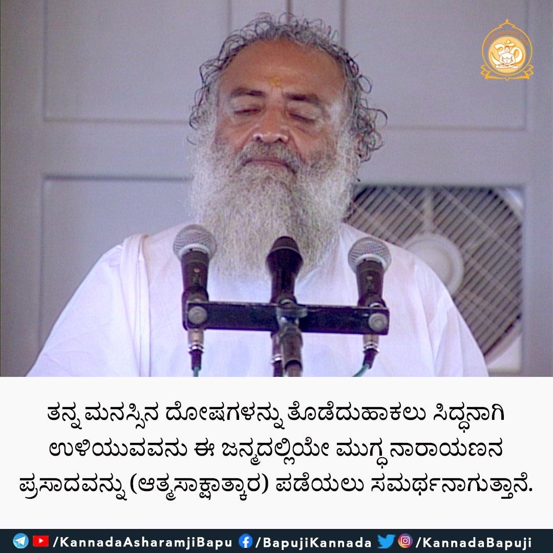 ತನ್ನ ಮನಸ್ಸಿನ ದೋಷಗಳನ್ನು ತೊಡೆದುಹಾಕಲು ಸಿದ್ಧನಾಗಿ ಉಳಿಯುವವನು ಈ ಜನ್ಮದಲ್ಲಿಯೇ ಮುಗ್ಧನಾರಾಯಣನ ಪ್ರಸಾದವನ್ನು (ಆತ್ಮಸಾಕ್ಷಾತ್ಕಾರ) ಪಡೆಯಲು ಸಮರ್ಥನಾಗುತ್ತಾನೆ.
#santshriasharamjiashram 
#santshriasharamjibapu
#AsharamjiBapuQuotes 
#kannadaquotes
#kannadapiritual 
#kannadaspiritualquotes