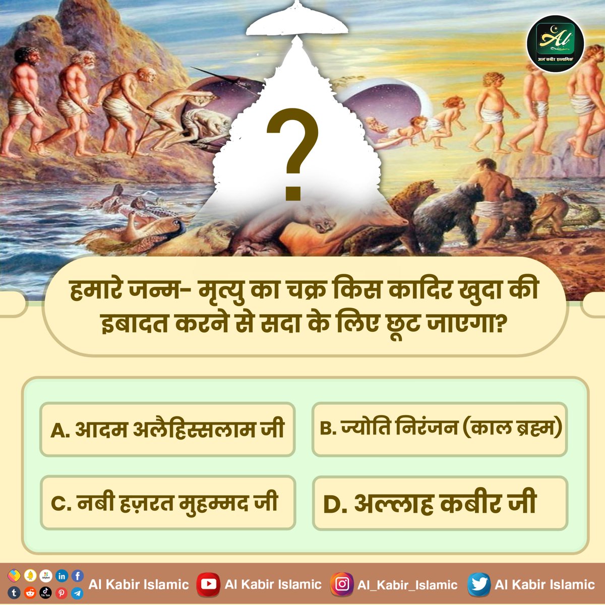 हमारे जन्म- मृत्यु का चक्र किस कादिर खुदा की इबादत करने से सदा के लिए छूट जाएगा?

A. आदम अलैहिस्सलाम जी
B. ज्योति निरंजन (काल ब्रह्म)
C. नबी हज़रत मुहम्मद जी
D. अल्लाह कबीर जी

#AlKabir_Islamic
#SaintRampalJi
