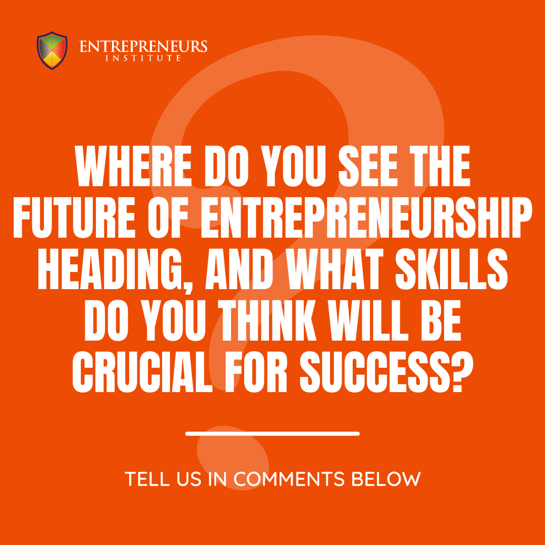 The future is ever-changing. Where do you see the future of entrepreneurship heading, and what skills do you think will be crucial for success?