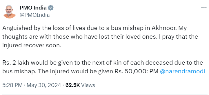 अखनूर में बस दुर्घटना के कारण लोगों की मौत से दुखी हूं। मेरी संवेदनाएं उन लोगों के साथ हैं जिन्होंने अपने प्रियजनों को खोया है। मैं प्रार्थना करता हूं कि घायल जल्द ठीक हो जाएं। प्रत्येक मृतक के परिजनों को 2 लाख रुपये दिए जाएंगे। घायलों को एक लाख रुपए दिए जाएंगे. 50,000: PMO