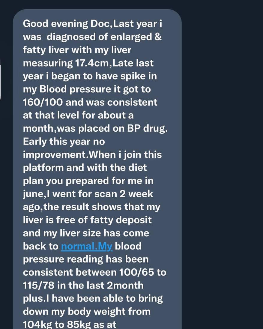 Fatty liver reversed.

B P consistently normal.

Diabetes in remission .

Weightloss of about 15kg.

One person has achieved this in less than 6months.

It can be you too