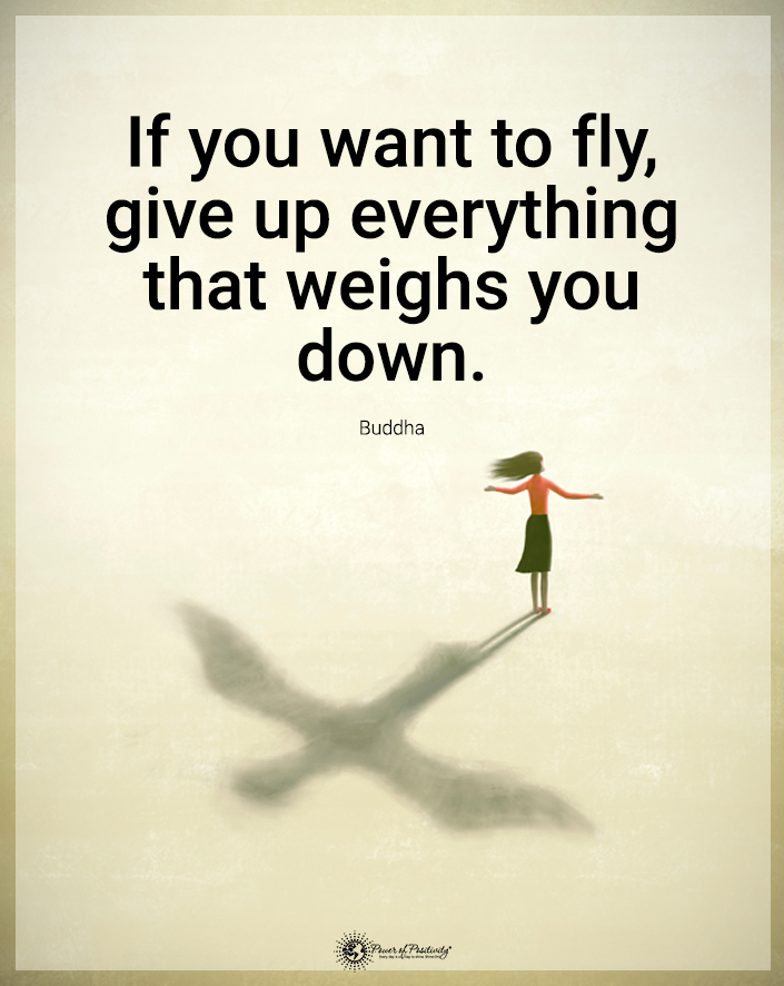“If you want to fly, give up everything that weighs you down.”