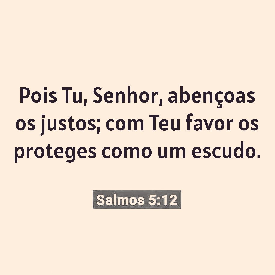 Salmos 5:12 NTLH
Pois tu, ó Senhor Deus, abençoas os que te obedecem, a tua bondade os protege como um escudo.