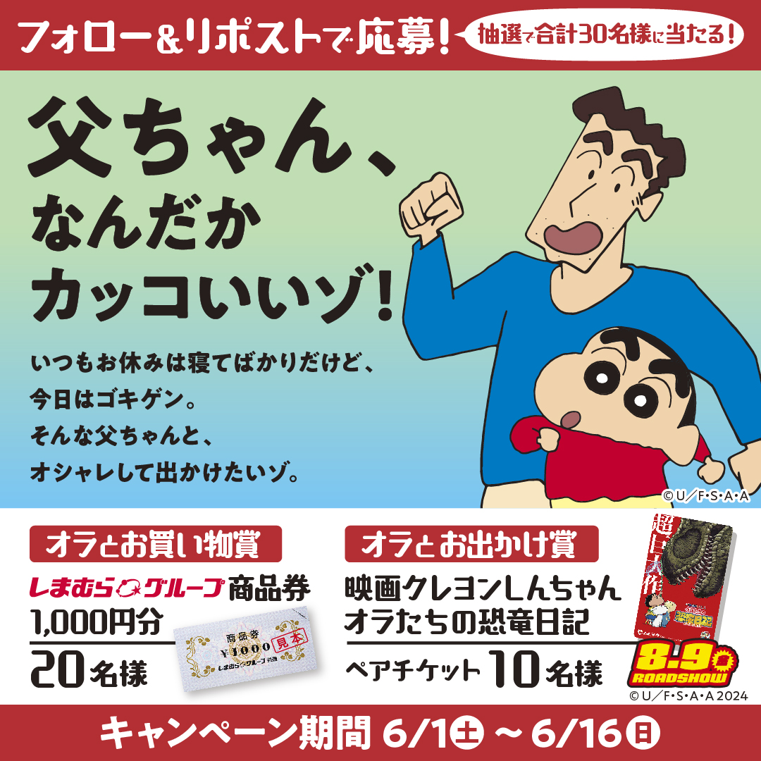 ＼合計30名様に当たる🎁／
#父ちゃんなんだかカッコいいゾ キャンペーン🎉🎉

しまむらグループで使える商品券や、
映画クレヨンしんちゃんのペアチケット（ムビチケ）をプレゼント✨

📢応募方法
①@shimamura_grをフォロー
②投稿をリポスト🔃

▼応募規約はこちら
shimamura.ownly.jp/join/30915