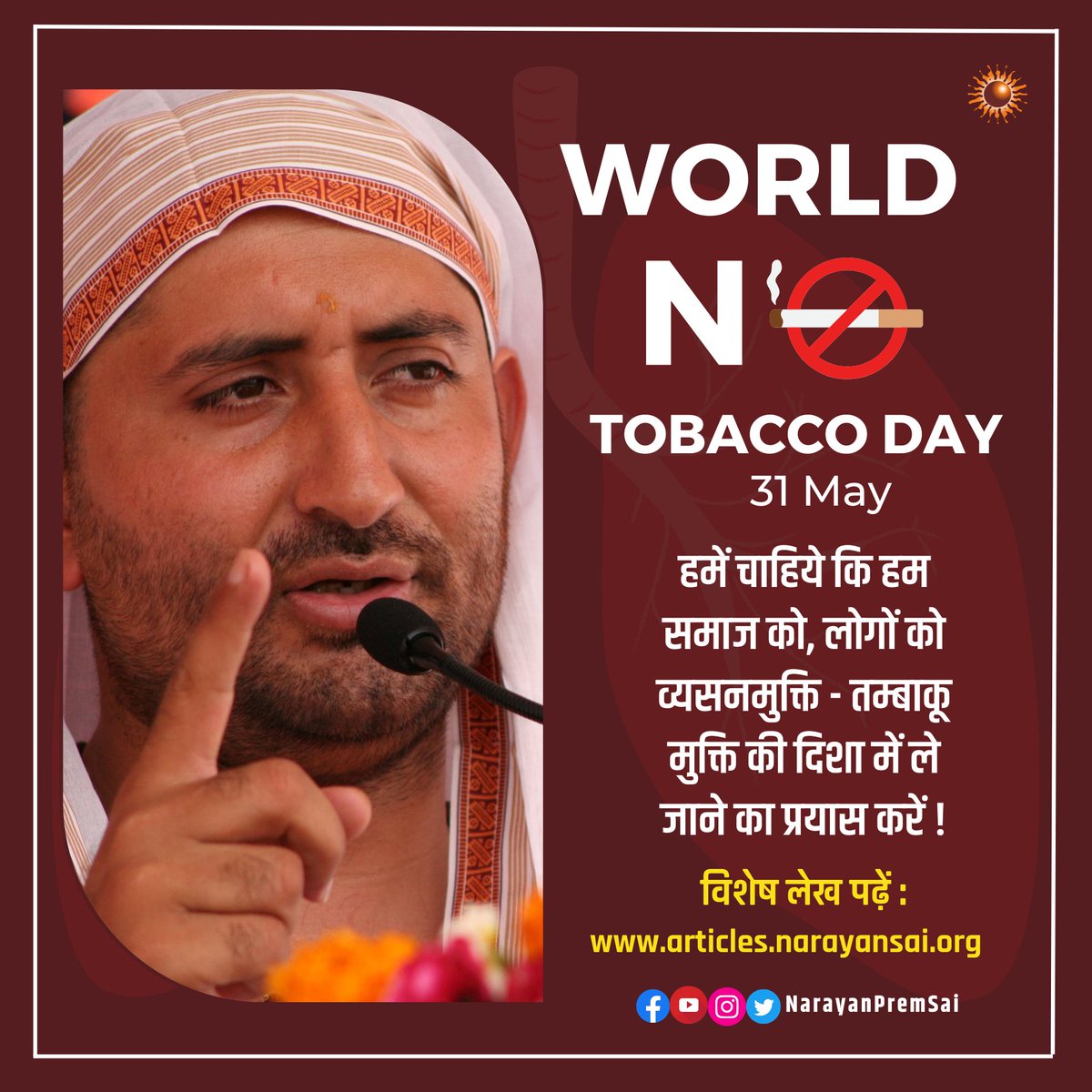 ३१ मई:आज नो टोबेको डे है !
तम्बाकू मुक्त दिवस !
हमें चाहिये कि हम समाज को, लोगों को व्यसनमुक्ति - तम्बाकू मुक्ति की दिशा में ले जाने का प्रयास करें !
#NarayanSai #WorldNoTabaccoDay