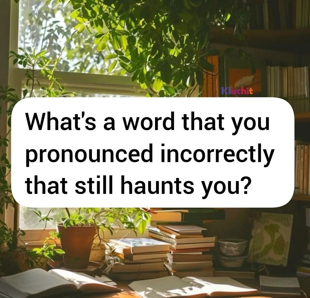What's a word that u pronounced incorrectly? 😊