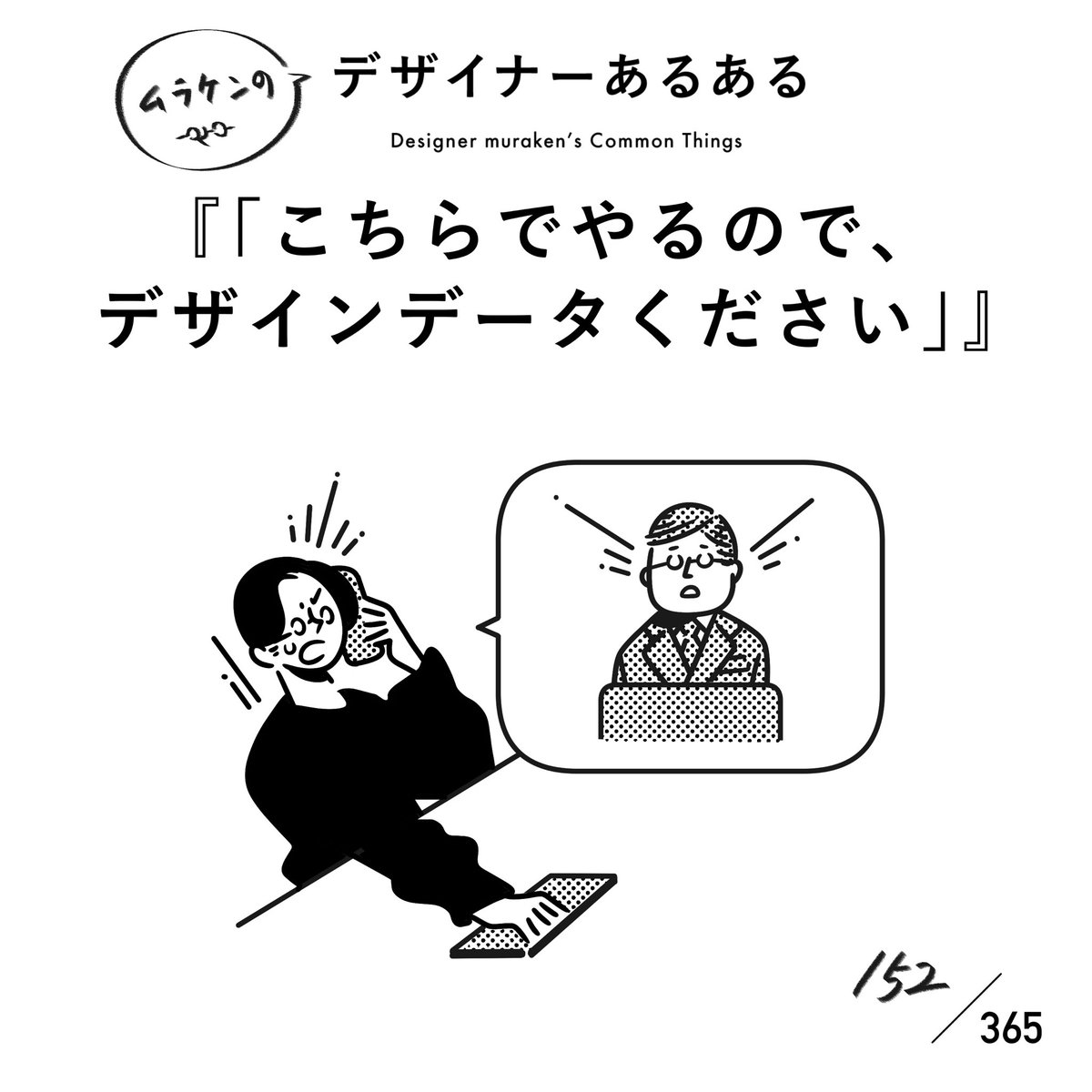 【152.「こちらでやるので、デザインデータください」】
#デザイナーあるある

何を言っているのかな?何かのなぞなぞかな?
あらゆる方面でのツッコミどころが多すぎて、デザイナーの脳内クラッシュが発生する事案。

#デザイナーあるある毎日カレンダー #デザイン 