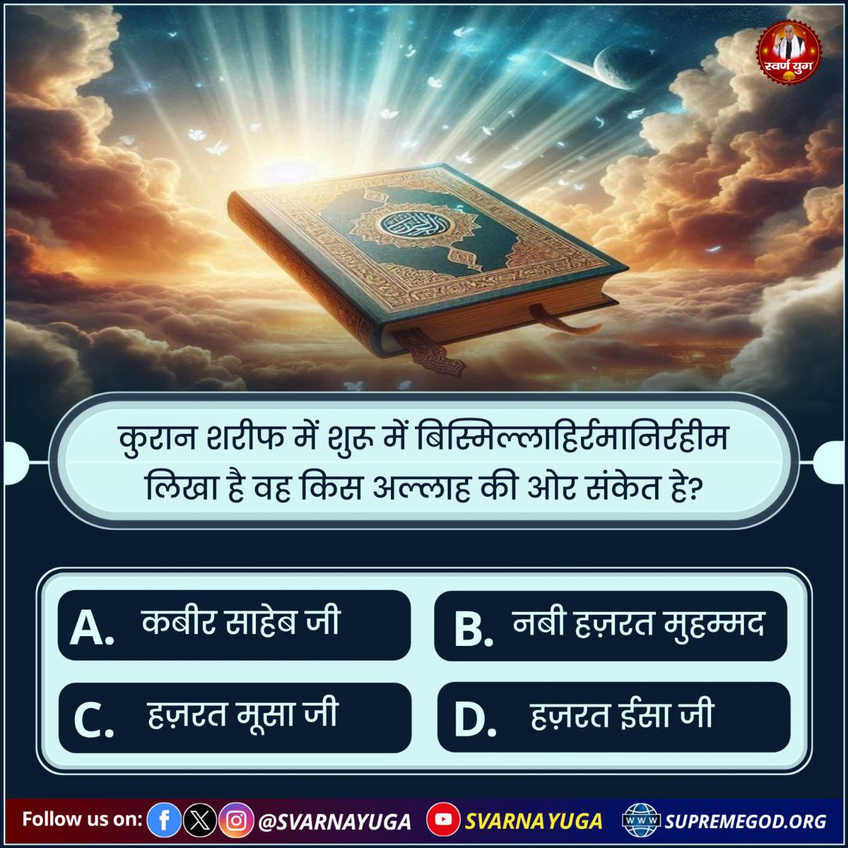 कुरान शरीफ में शुरू में बिस्मिल्लाहिर्रमानिरहीम
लिखा है वह किस अल्लाह की ओर संकेत है? 
A. कबीर साहेब जी 
B. नबी हज़रत मुहम्मद 
C. हज़रत मूसा जी 
D. हज़रत ईसा जी
#PollOfTheDay