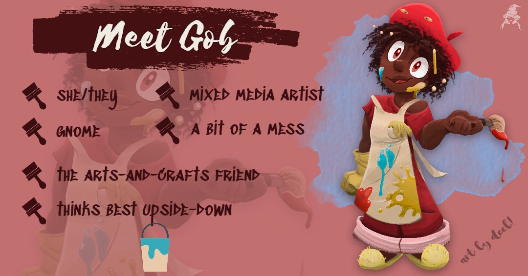 Meet Gob 🎨
Gobbella Gobbledegook Gobbersmack (she/they), known as Gob among her friends, is a young rock gnome who's just as unsure of her place in the world as any undefined baby mimic. She’s an artist, but she flits between flights of inspiration as quickly as a hummingbird.