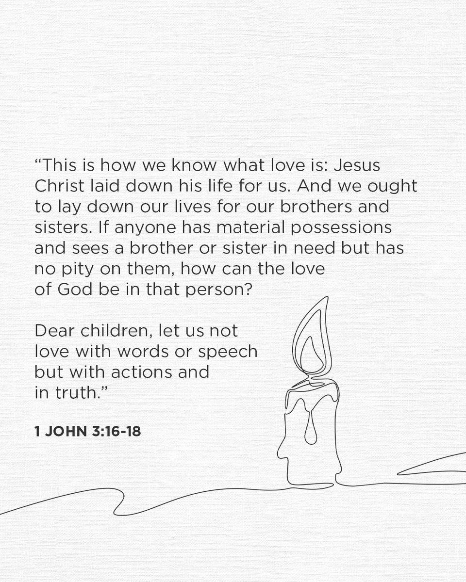 “This is how we know what love is: Jesus Christ laid down his life for us. And we ought to lay down our lives for our brothers and sisters. If anyone has material possessions and sees a brother or sister in need but has no pity on them, how can the love of God be in that person?"