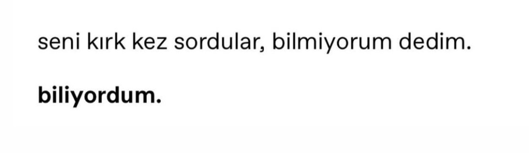 ''Seni kırk kez sordular 
Bilmiyorum dedim 

Biliyordum.''