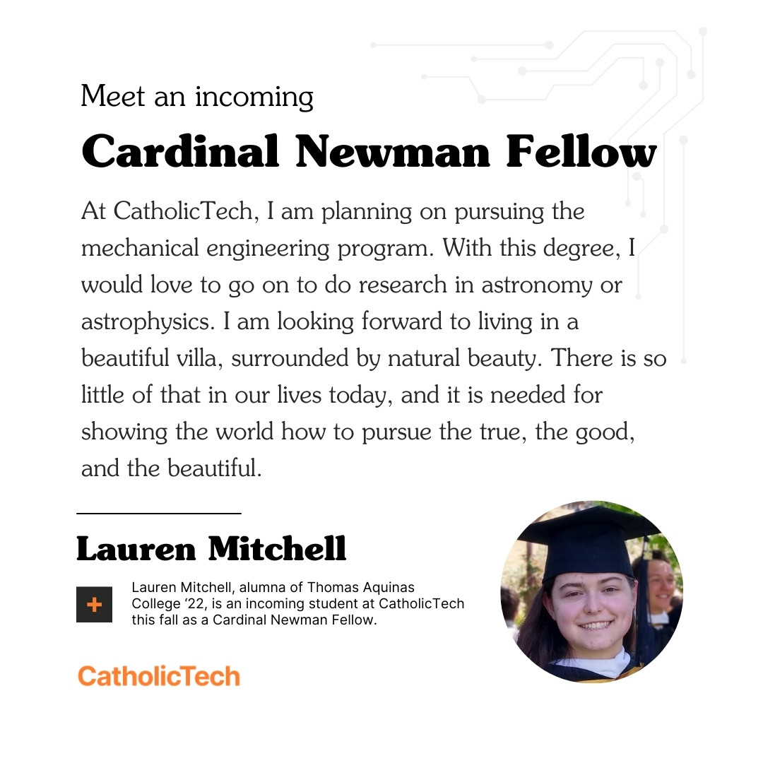 Our latest newsletter is here! Meet Lauren Mitchell, an incoming Cardinal Newman Fellow and Thomas Aquinas College alumna. Discover her journey to pursue mechanical engineering at CatholicTech. 🚀🔭

Read her story: 🔗 bit.ly/3wYGw8q