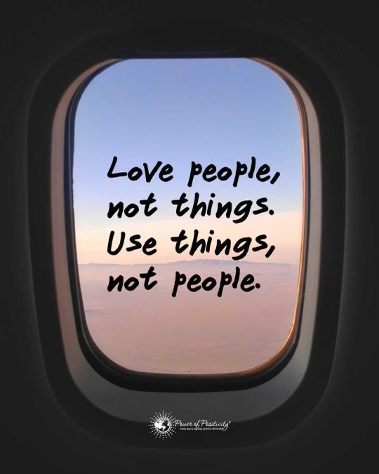 Love people, not things. Use things, not people.