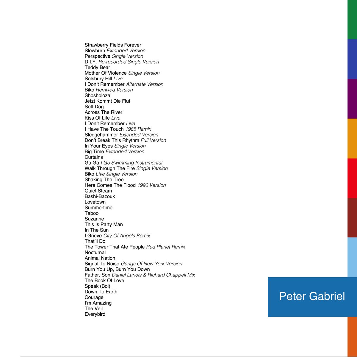 #PeterGabrielAnthology 1 Flotsam & Jetsam + 1977-2019 Across The River Don’t Break This Rhythm Curtains The Tower That Ate People (RP Remix) Nocturnal Burn You Up, Burn You Down Everybird