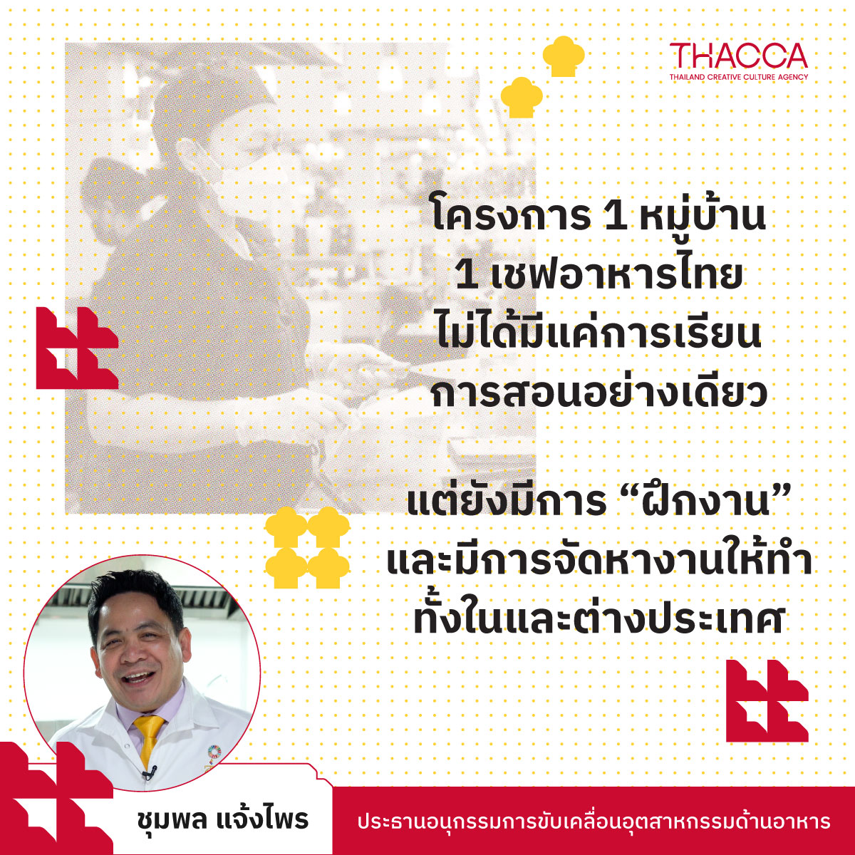 𝙐𝙥𝙙𝙖𝙩𝙚: 𝙁𝙤𝙤𝙙

“ที่ผ่านมา การทำอาหารไทยอยู่ในสภาวะ ‘ครูพักลักจำ’ มาเรื่อยๆ แต่ในช่วง 10 กว่าปีที่ผ่านมา เรามีการพัฒนาการเรียนการสอน ‘อาหารไทย’ ให้เป็นรูปแบบมากขึ้น ทำให้ร้านอาหารไทยในต่างแดน รวมถึงในประเทศไทย จึงล้วนต้องการบุคลการที่มีฝีมือมากขึ้น พอมีฝีมือแล้ว