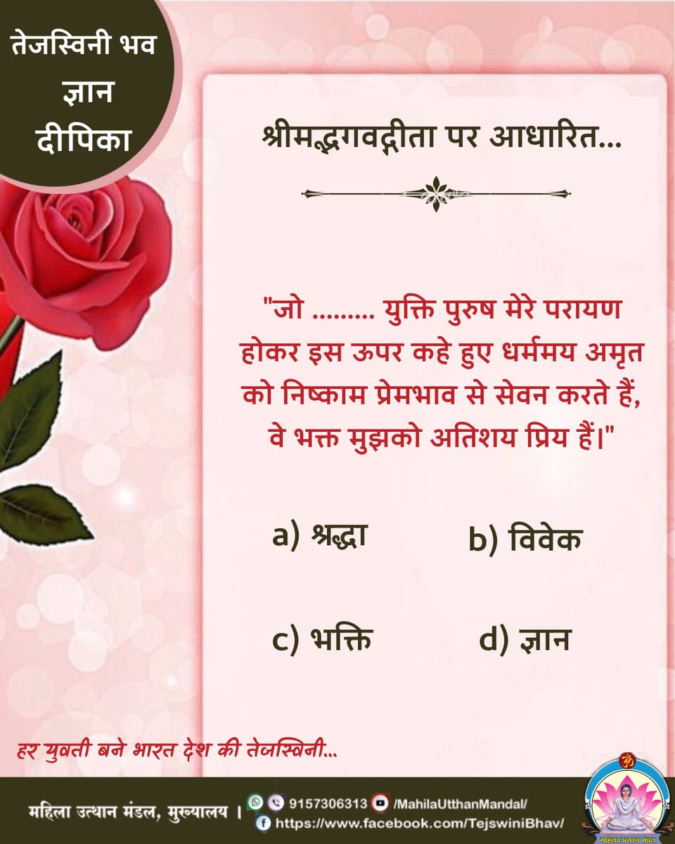 #तेजस्विनी भव ज्ञान दीपिका
श्रीमद्भगवद्गीता पर आधारित...
'जो........युक्ति पुरुष मेरे परायण होकर इस ऊपर कहे हुए धर्ममय अमृत को निष्काम प्रेमभाव से सेवन करते हैं,वे भक्त मुझको अतिशय प्रिय हैं।'
a)श्रद्धा

हर युवती बने भारत देश की तेजस्विनी...

#महिला_उत्थान_मंडल MahilaUtthanMandal