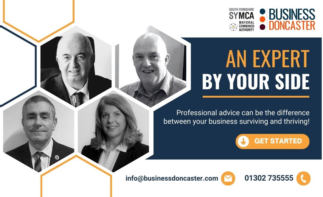 A BUSINESS EXPERT BY YOUR SIDE: We offer a FREE confidential package of services tailored to your individual needs. MATCH WITH A SPECIALIST: Tel: 01302 735555 Email: info@businessdoncaster.com Web: bit.ly/3eNPmNc @MyDoncaster @SouthYorks_Biz @SouthYorksMCA @DNChamber