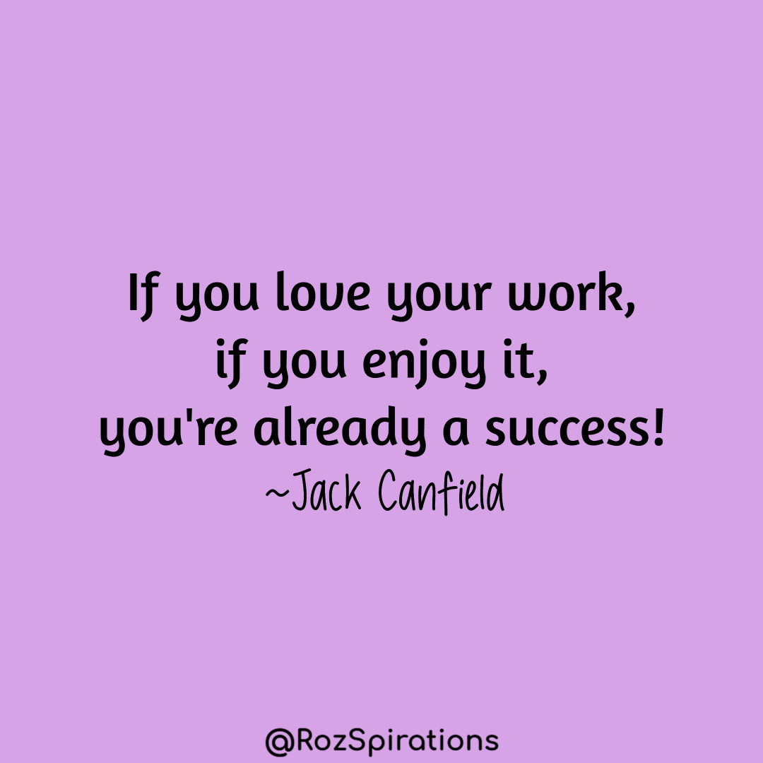 If you love your work, if you enjoy it, you're already a success! ~Jack Canfield #ThinkBIGSundayWithMarsha #RozSpirations #joytrain #lovetrain #qotd