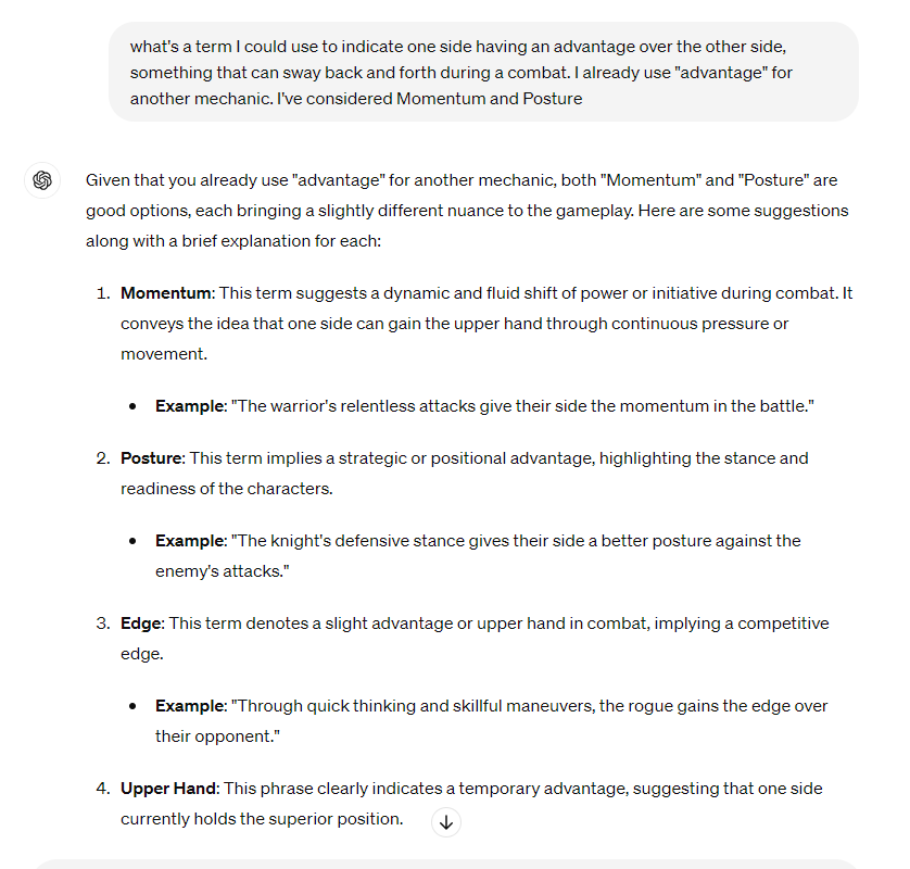 I sometimes use LLMs as a better form of a thesaurus. I'm pretty good with the English but it's not my mother tongue and I still need help finding the perfect words. LLMs are great at answering questions like this and coming up with suggestions. Super useful for TTRPG writing!