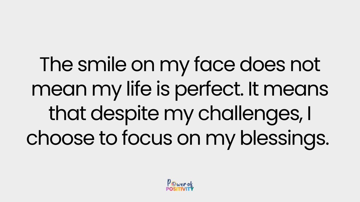 The smile on my face does not mean my life is perfect. It means that despite my challenges, I choose to focus on my blessings.