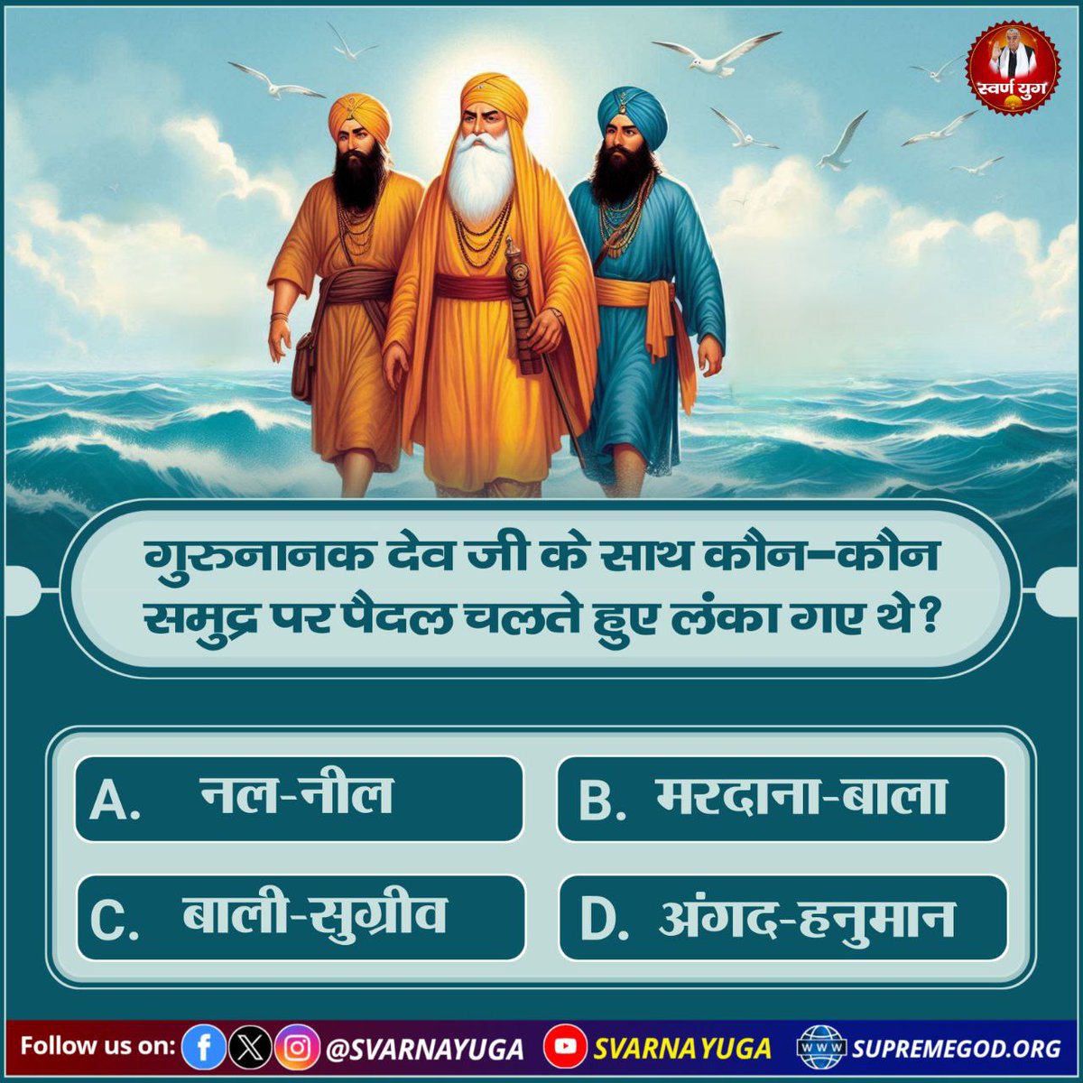 गुरुनानक देव जी के साथ कौन-कौन 
समुद्र पर पैदल चलते हुए लंका गए थे? 
A. नल-नील             B. मरदाना-बाला 
C. बाली सुग्रीव        D. अंगद हनुमान
#PollOfTheDay