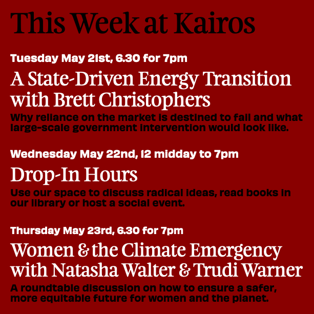 THIS WEEK AT KAIROS TUES: Hear #BrettChristophers' vision for large-scale government-led intervention. WEDS: Come & use our space. (Emailing ahead essential). THURS: Join @Natasha_Walter & Trudi Warner to discuss women's experience of climate breakdown. kairos.london/events