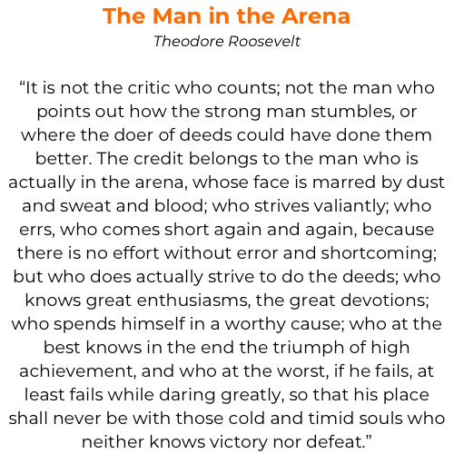 Want an Undefeated Season? Coach from the stands. It is never the critic that counts. The credit always belongs to those who are in the arena. - The triumphs and joys - The commitment - The hard work - The struggles - The TEAM Teddy Roosevelt's great speech reminds us all.