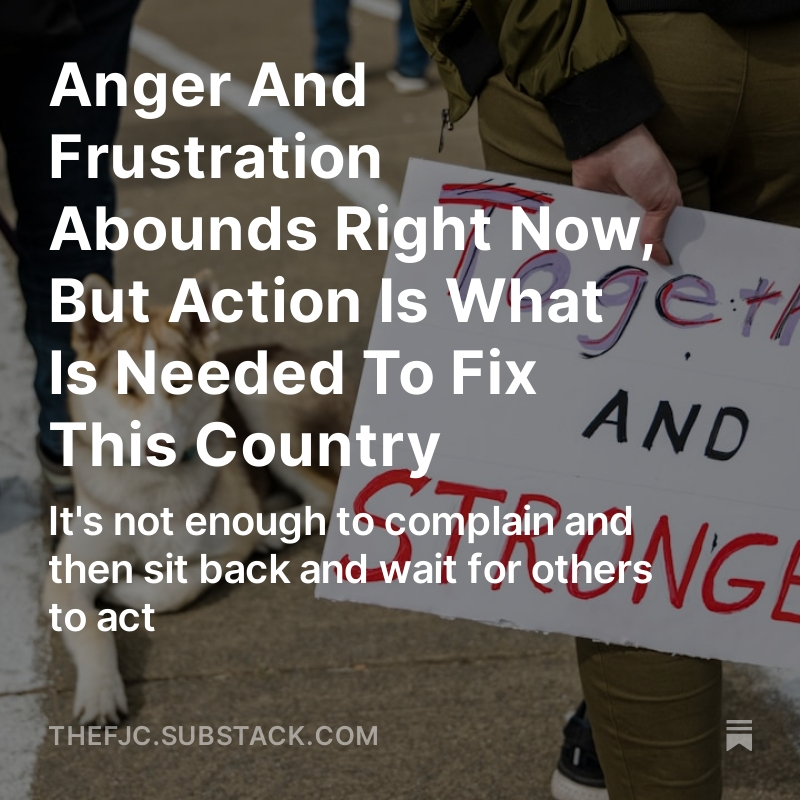 ANGER AND FRUSTRATION ABOUNDS RIGHT NOW, BUT ACTION IS WHAT IS NEEDED TO FIX THIS COUNTRY It's not enough to complain and then sit back and wait for others to act. PLEASE SHARE AND COMMENT! READ THE ENTIRE ARTICLE RIGHT HERE: open.substack.com/pub/thefjc/p/a… The anger and frustration