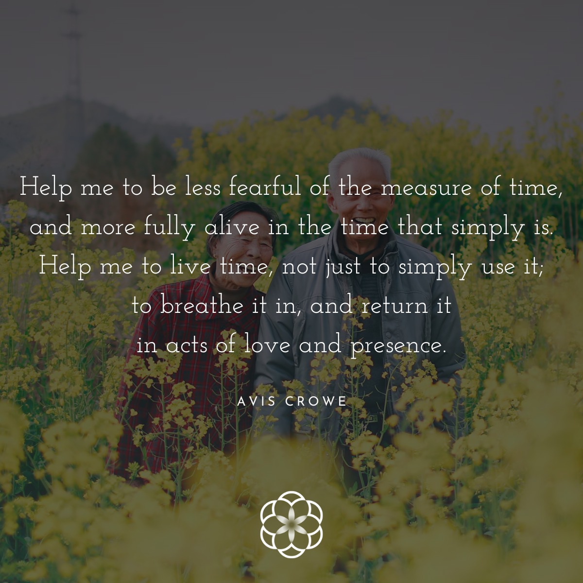 'Help me to be less fearful of the measure of time, and more fully alive in the time that simply is. Help me to live time, not just to simply use it, to breathe it in, and return it in acts of love and presence.' Avis Crowe #MindfulnessMoment #PresentMoment #MondayMIndfulness