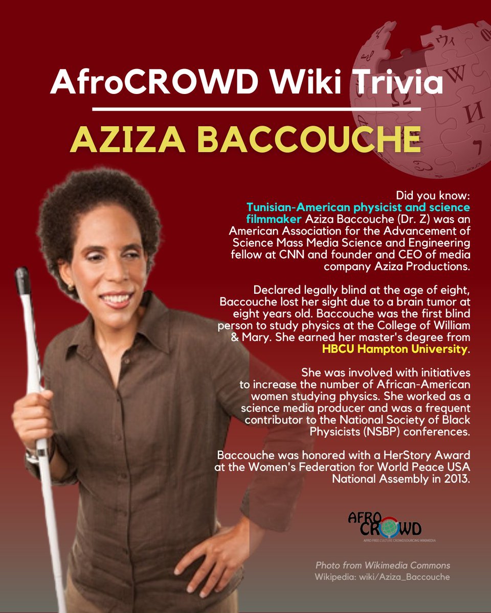 afroCROWDit's tweet photo. #WikiTrivia: Inspiring Tunisian-American physicist and science filmmaker #AzizaBaccouche was declared legally blind due to a brain tumor at a young age. Despite her disability, she became the first #blind person to study #physics at her college. What was the name of the school? Answer in the comments if you know it, or check out her #AfroCROWDWikiTrivia card here.
More from the Wiki community from her #Wikipedia page: https://t.co/ODJUVURxXj
**** #Tunisian-#American #physicist and #science #filmmaker Aziza Baccouche (Dr. Z) was an American Association for the Advancement of Science Mass Media Science and Engineering fellow at CNN and founder and CEO of media company Aziza Productions. Declared legally blind at the age of eight, Baccouche lost her sight due to a brain tumor at eight years old. Baccouche was the first blind person to study physics at the College of William & Mary. She earned her master's degree from #HBCU Hampton University. She was involved with initiatives to increase the number of African-American women studying #physics. She worked as a science media producer and was a frequent contributor to the National Society of Black Physicists (NSBP) conferences.#AfricaMonth #AfricaMonth2024 #AfricaDay #AfricaDay2024 #Africa #STEM #science #technology #engineering #math #environment #AzizaBaccouche #SheSaid #Wikipedia @Wikipedia #Wikimedia @Wikimedia
#WikiTrivia answer: College of William & Mary