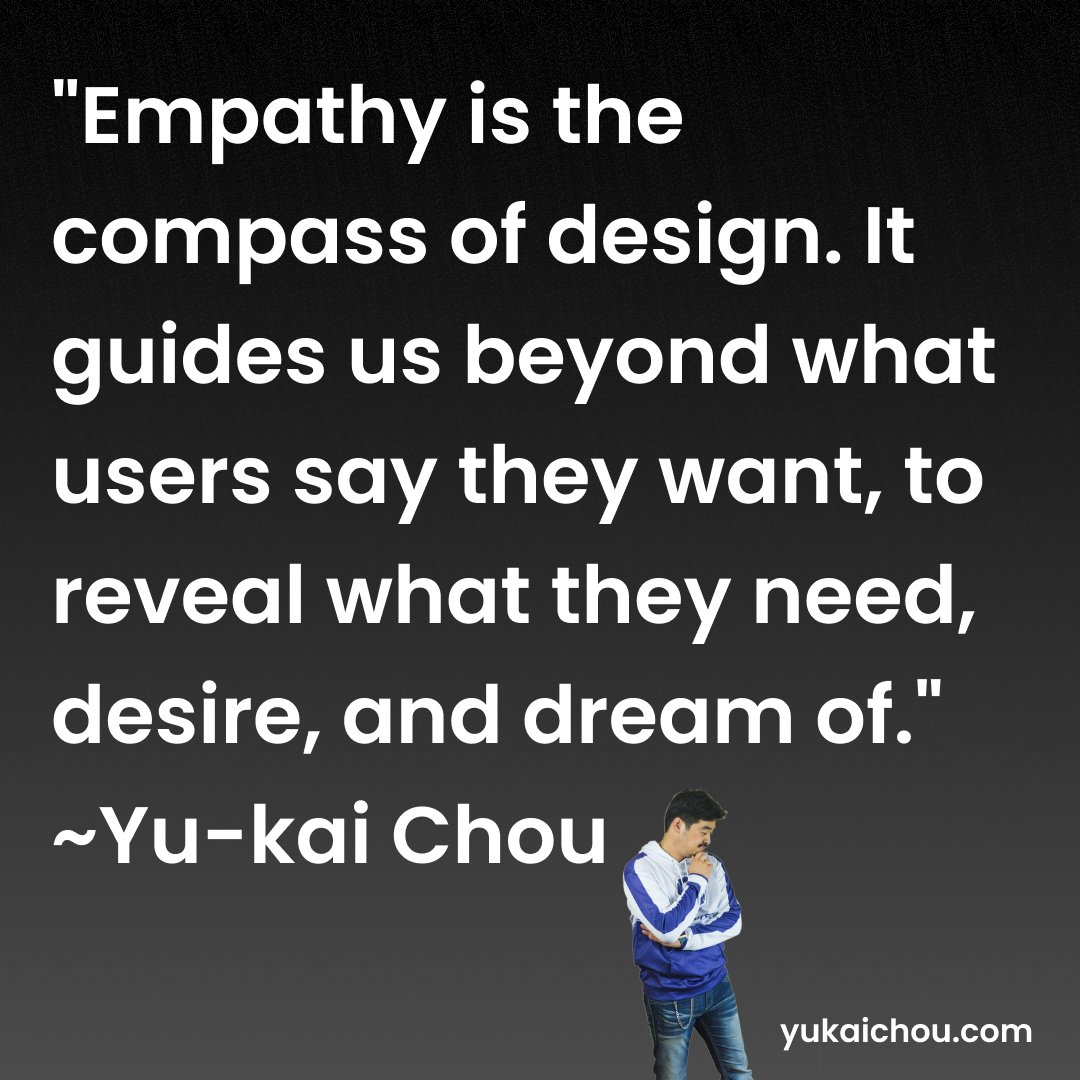 'Empathy is the compass of design. It guides us beyond what users say they want, to reveal what they need, desire, and dream of.' ~Yu-kai Chou