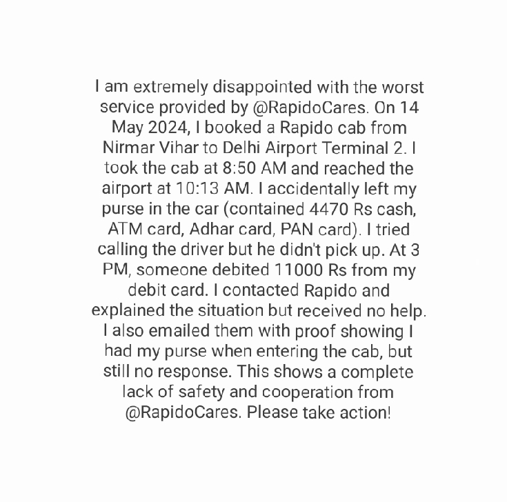 Anamikakuladia's tweet photo. @RapidoCares Terrible service! Left my purse (Rs 4470, ATM, Aadhar, PAN) in a cab on May 14 (Nirman Vihar to Delhi Airport T2). Rs 11000 debited. No help from Rapido despite proof. #RapidoFail #WorstService @narendramodi https://t.co/D8r2DCido8