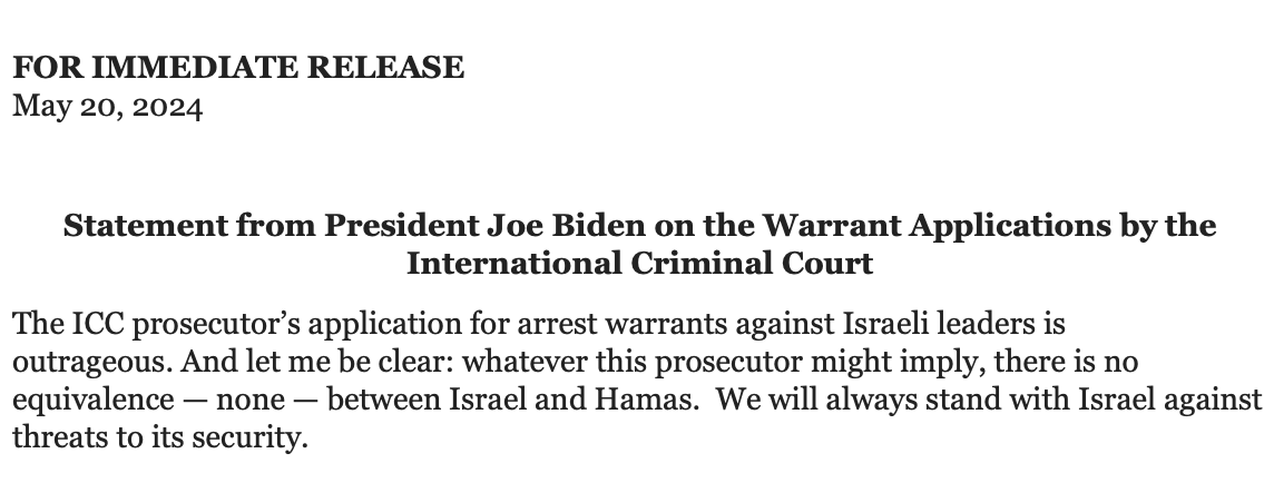 .@POTUS: 'The ICC prosecutor’s application for arrest warrants against Israeli leaders is outrageous. And let me be clear: whatever this prosecutor might imply, there is no equivalence — none — between Israel and Hamas.  We will always stand with Israel against threats to its