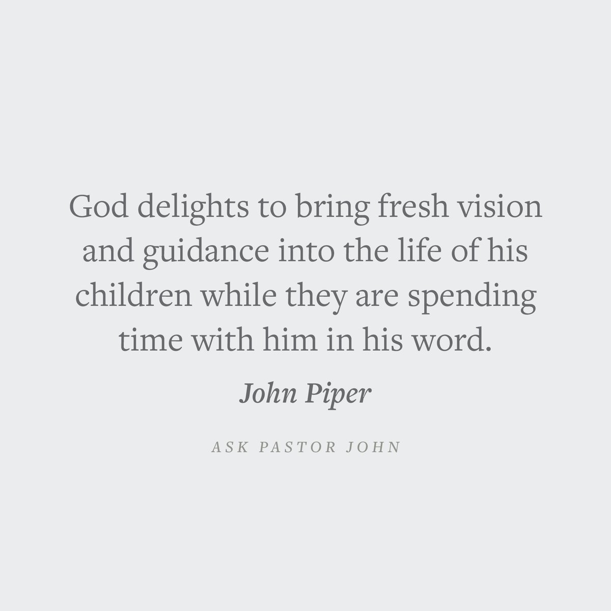 'God delights to bring fresh vision and guidance into the life of his children while they are spending time with him in his word.' —John Piper Crossway.org/askpastorjohn/