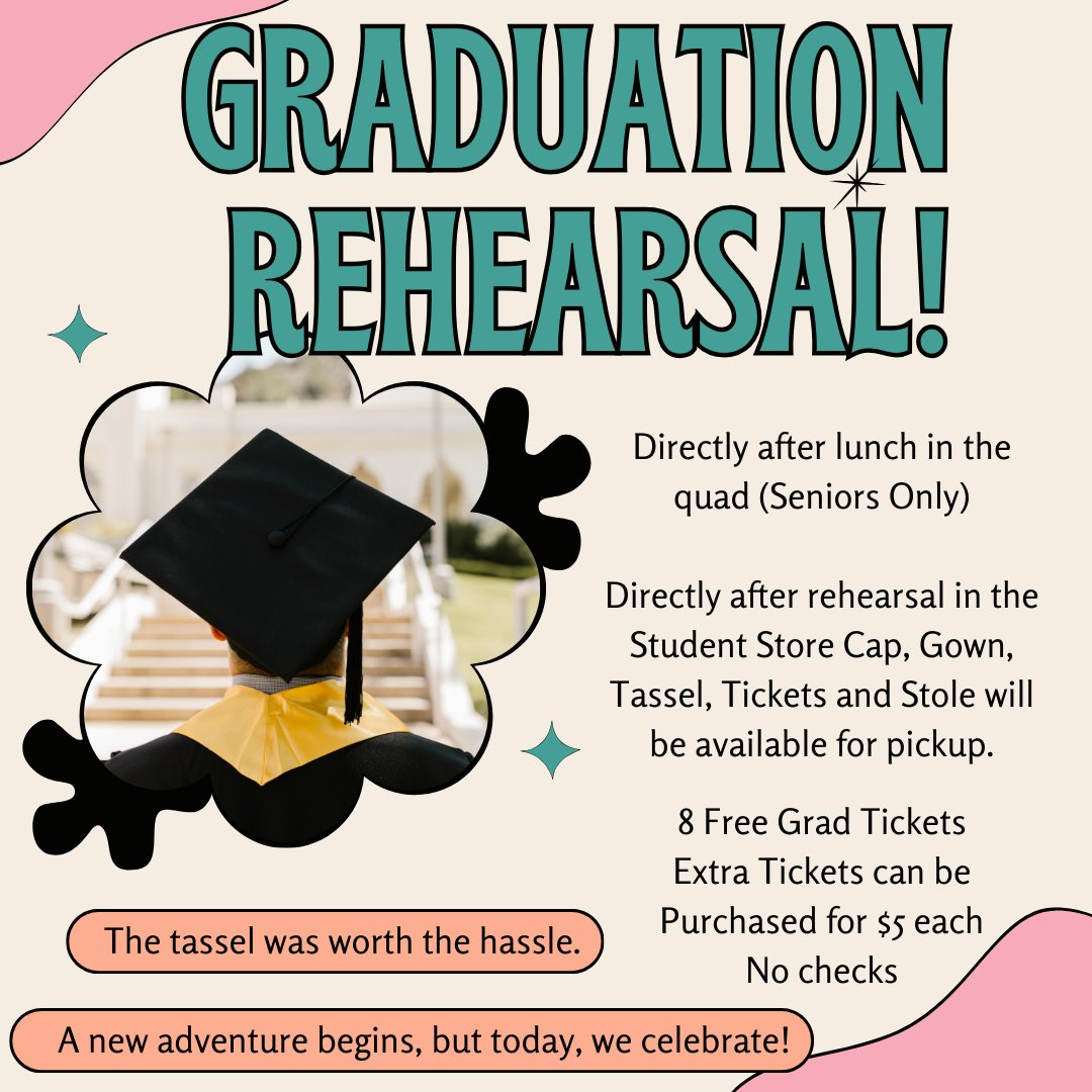 Graduation Rehearsal - Seniors Only. After rehearsal, you must pick up your Cap, Gown, Tassel, and Stole from the Student Store. You may also purchase your extra graduation tickets for $5 each. Cash, tap, and credit are accepted. No Checks.